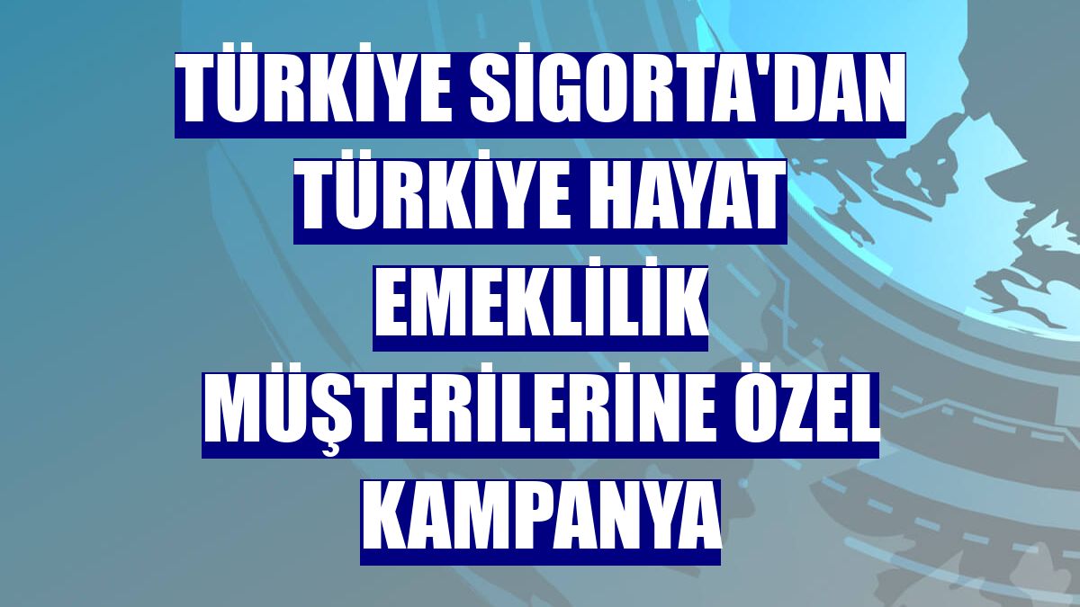 Türkiye Sigorta'dan Türkiye Hayat Emeklilik müşterilerine özel kampanya