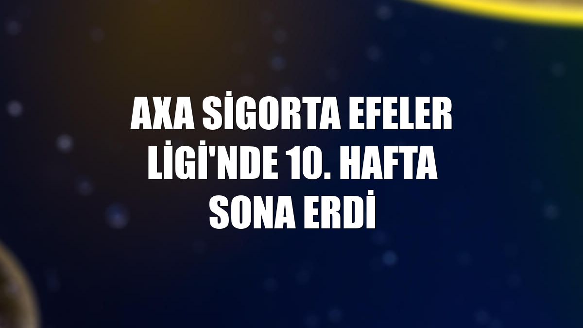 AXA Sigorta Efeler Ligi'nde 10. hafta sona erdi