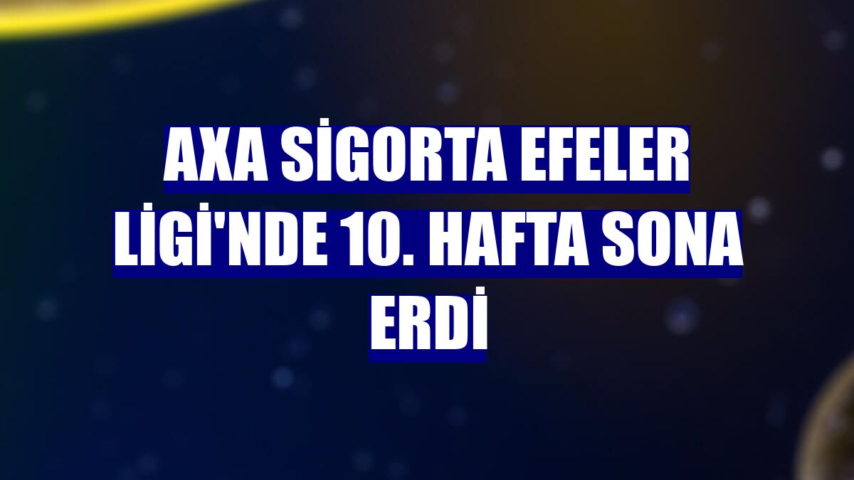 AXA Sigorta Efeler Ligi'nde 10. hafta sona erdi