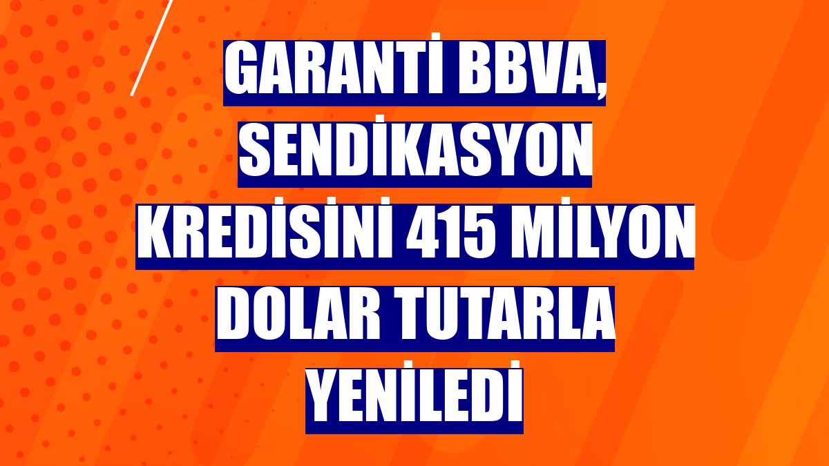 Garanti BBVA, sendikasyon kredisini 415 milyon dolar tutarla yeniledi