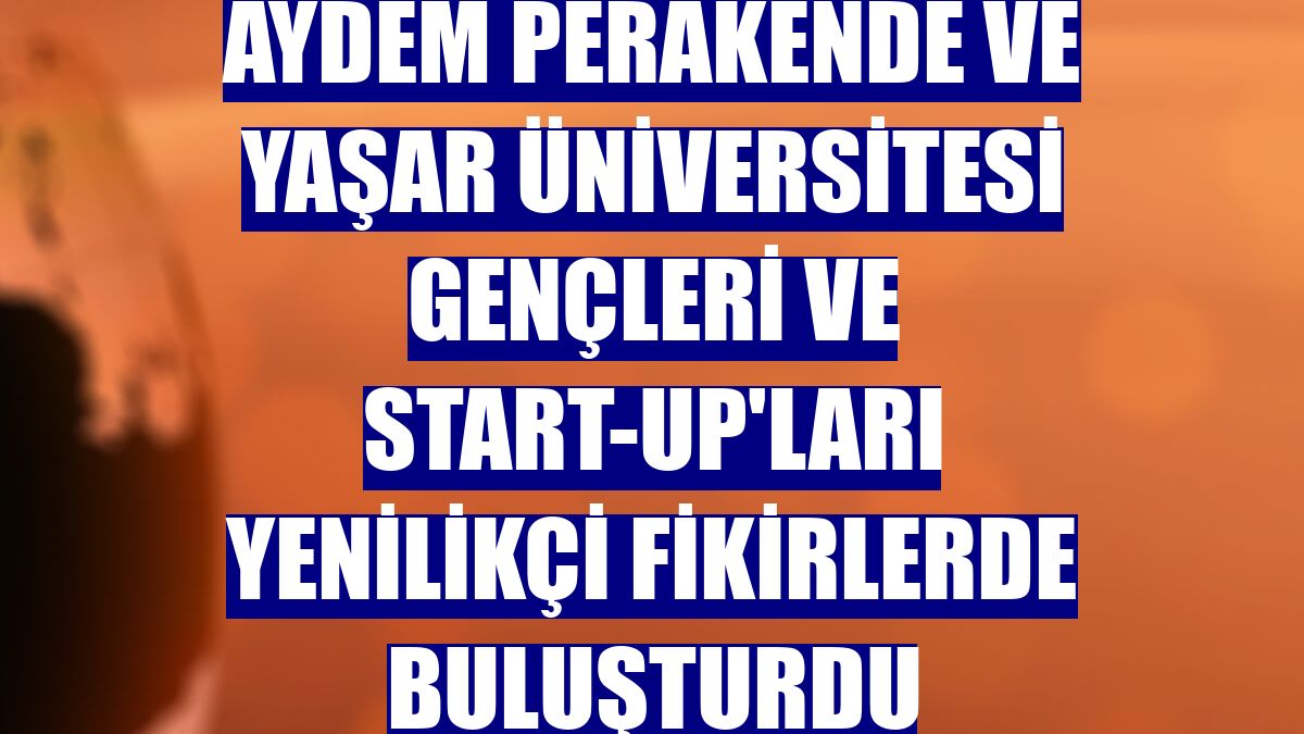 Aydem Perakende ve Yaşar Üniversitesi gençleri ve start-up'ları yenilikçi fikirlerde buluşturdu