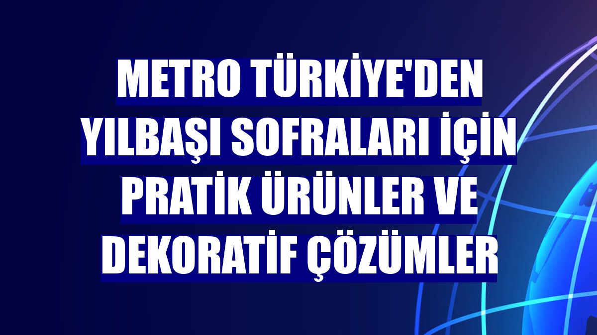 Metro Türkiye'den yılbaşı sofraları için pratik ürünler ve dekoratif çözümler