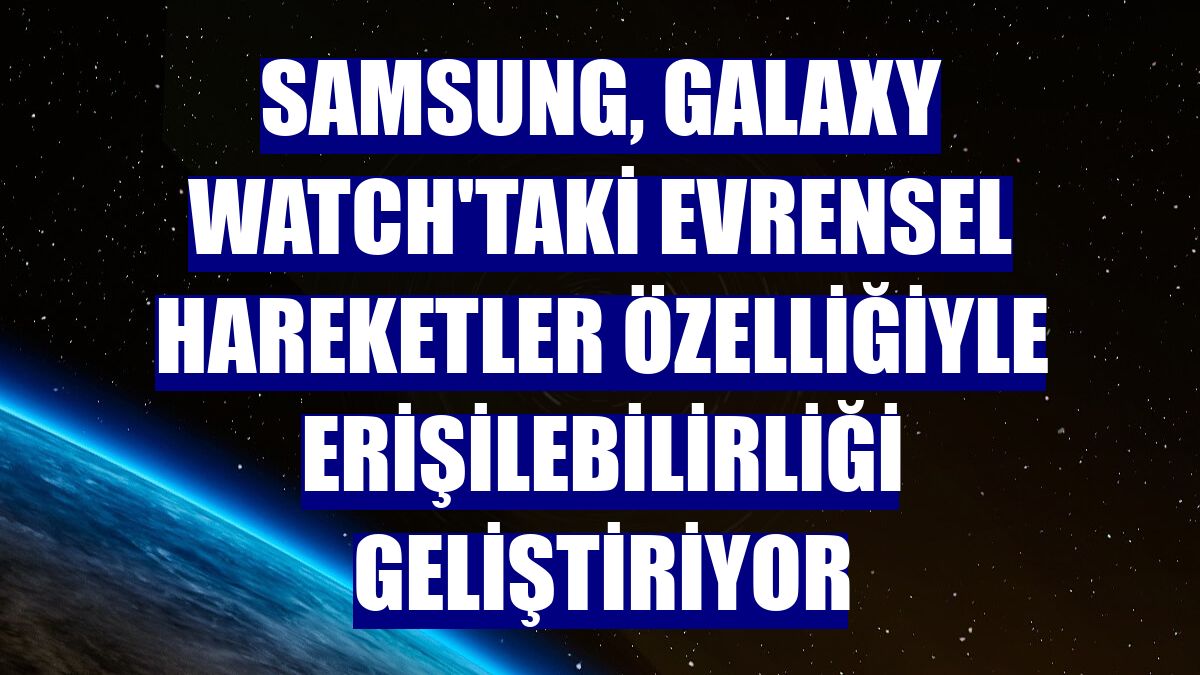 Samsung, Galaxy Watch'taki evrensel hareketler özelliğiyle erişilebilirliği geliştiriyor