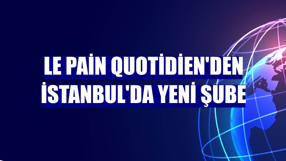 Le Pain Quotidien'den İstanbul'da yeni şube