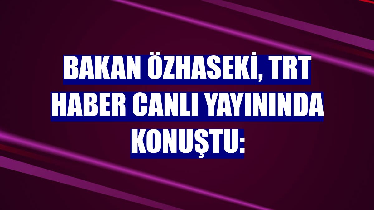 Bakan Özhaseki, TRT Haber canlı yayınında konuştu: