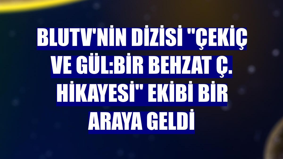 BluTV'nin dizisi "Çekiç ve Gül:Bir Behzat Ç. Hikayesi" ekibi bir araya geldi