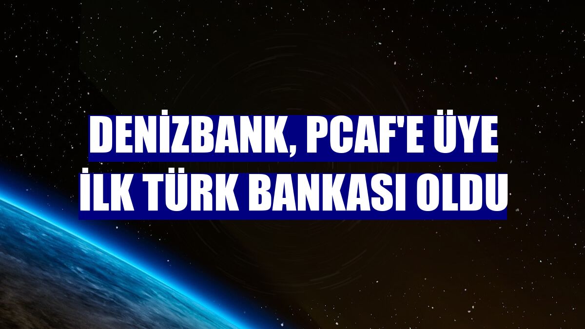 DenizBank, PCAF'e üye ilk Türk bankası oldu