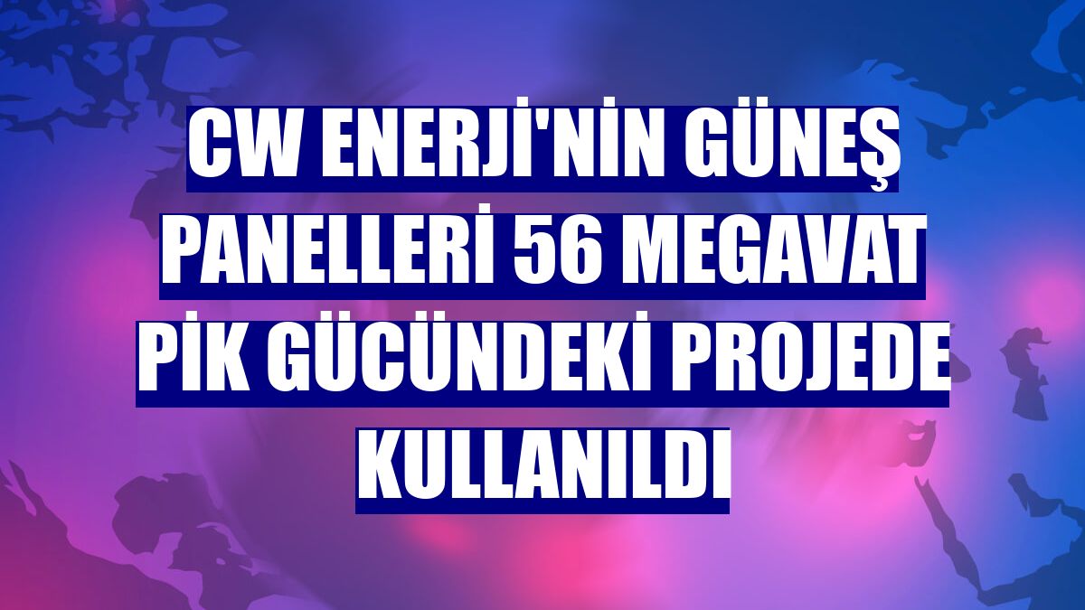 CW Enerji'nin güneş panelleri 56 megavat pik gücündeki projede kullanıldı