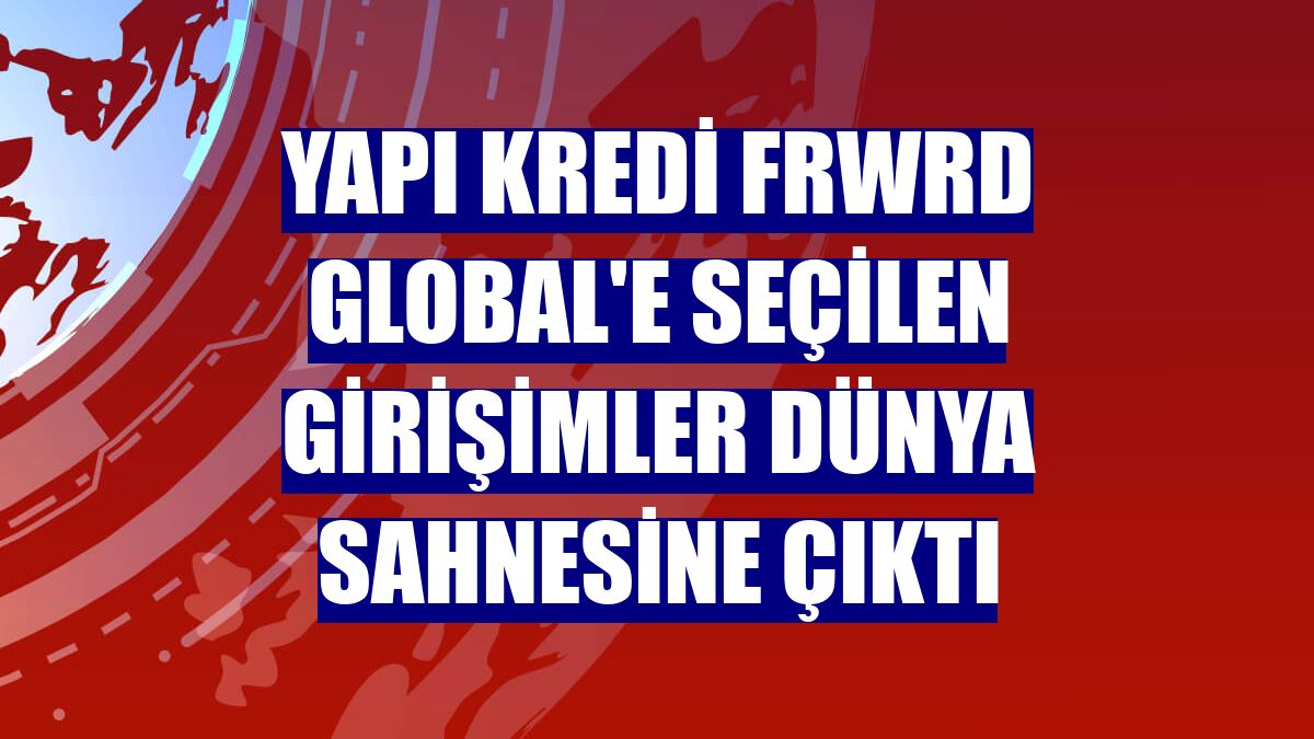 Yapı Kredi FRWRD Global'e seçilen girişimler dünya sahnesine çıktı