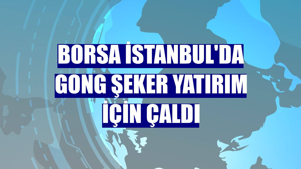 Borsa İstanbul'da gong Şeker Yatırım için çaldı