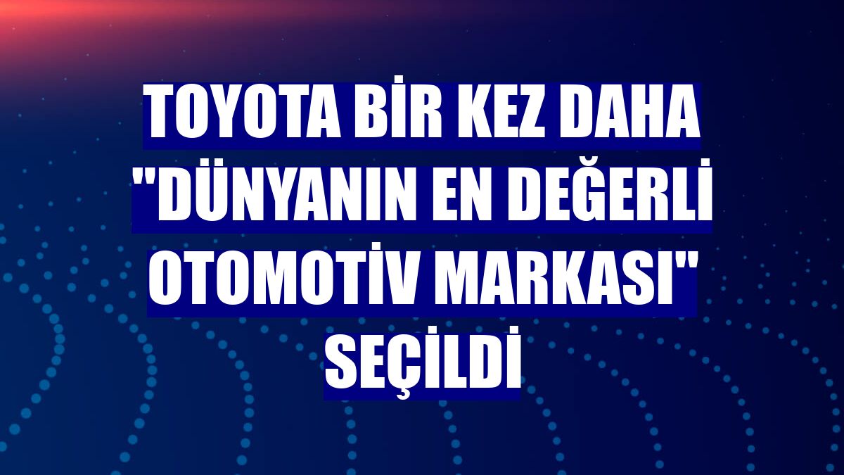 Toyota bir kez daha "Dünyanın En Değerli Otomotiv Markası" seçildi