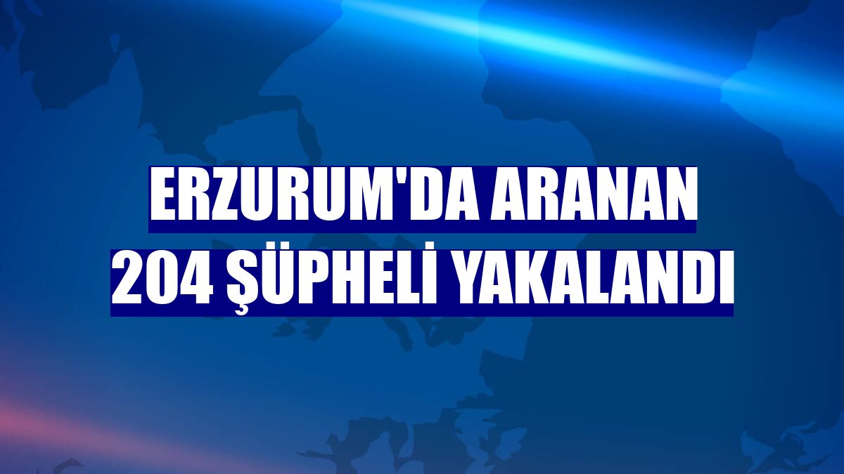 Erzurum'da aranan 204 şüpheli yakalandı