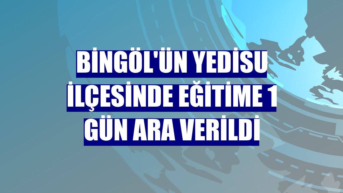 Bingöl'ün Yedisu ilçesinde eğitime 1 gün ara verildi