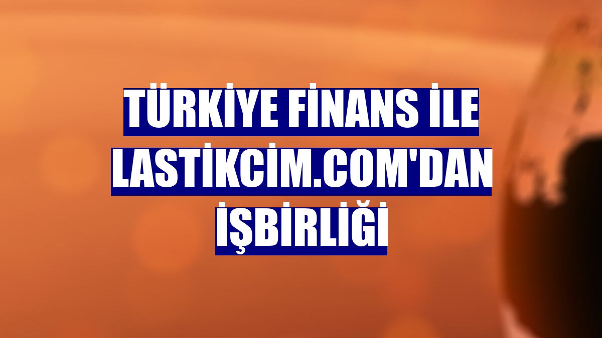 Türkiye Finans ile Lastikcim.com'dan işbirliği
