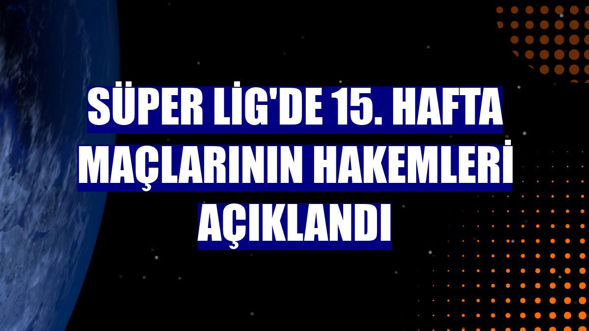 Süper Lig'de 15. hafta maçlarının hakemleri açıklandı