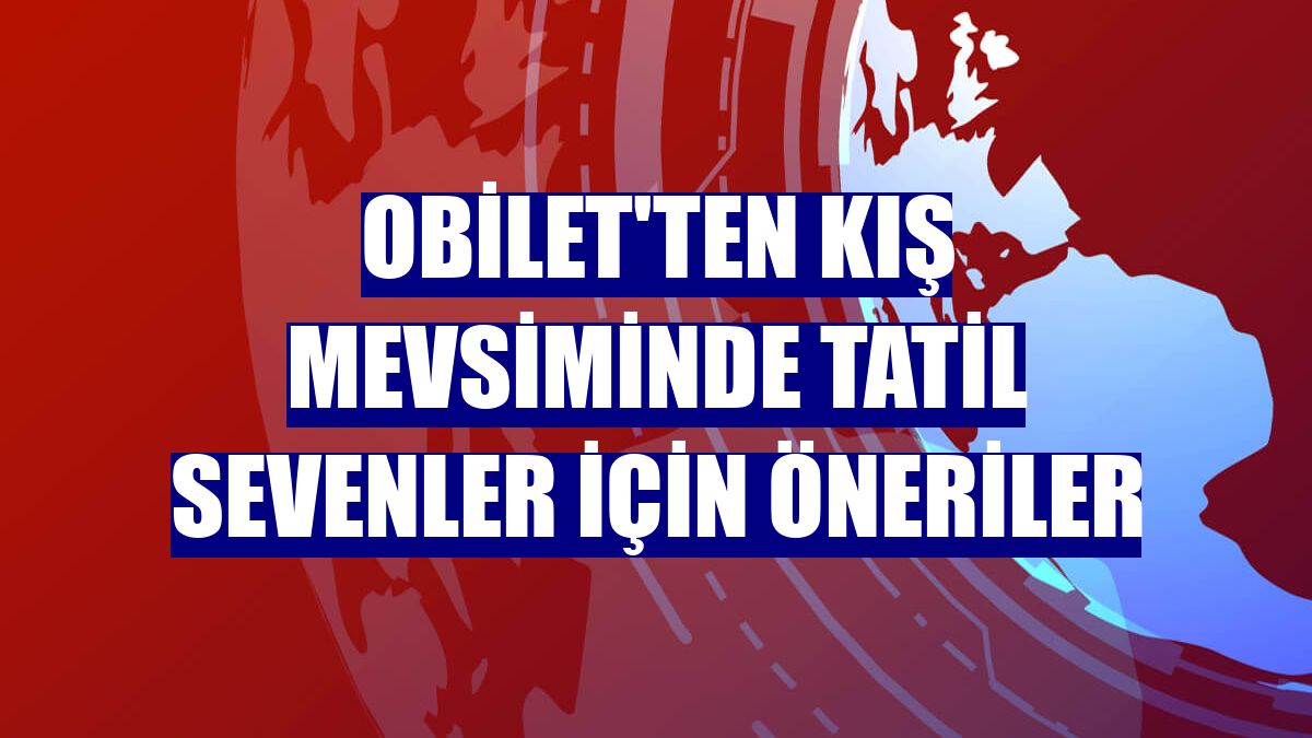 obilet'ten kış mevsiminde tatil sevenler için öneriler