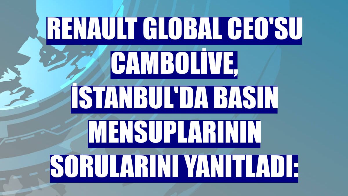Renault Global CEO'su Cambolive, İstanbul'da basın mensuplarının sorularını yanıtladı: