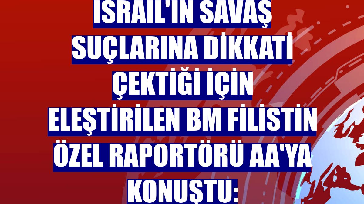 İsrail'in savaş suçlarına dikkati çektiği için eleştirilen BM Filistin Özel Raportörü AA'ya konuştu: