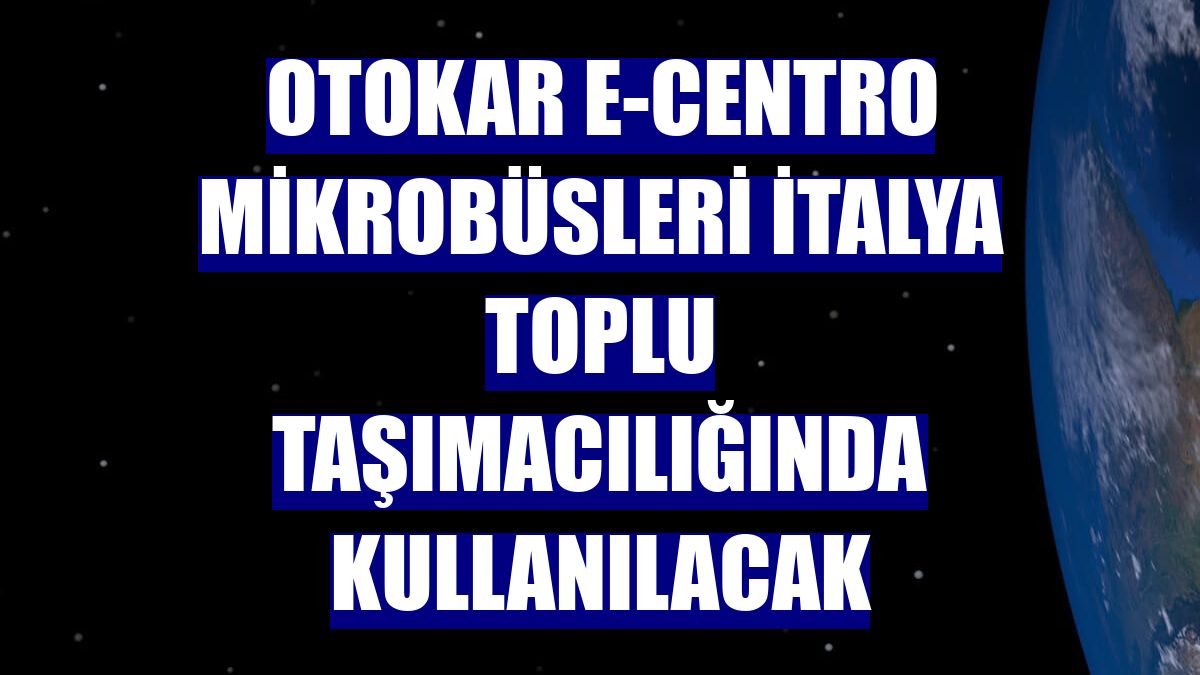 Otokar e-Centro mikrobüsleri İtalya toplu taşımacılığında kullanılacak