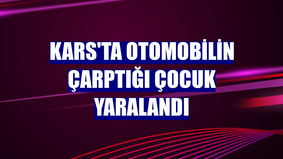 Kars'ta otomobilin çarptığı çocuk yaralandı