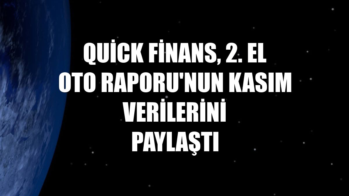 Quick Finans, 2. El Oto Raporu'nun kasım verilerini paylaştı