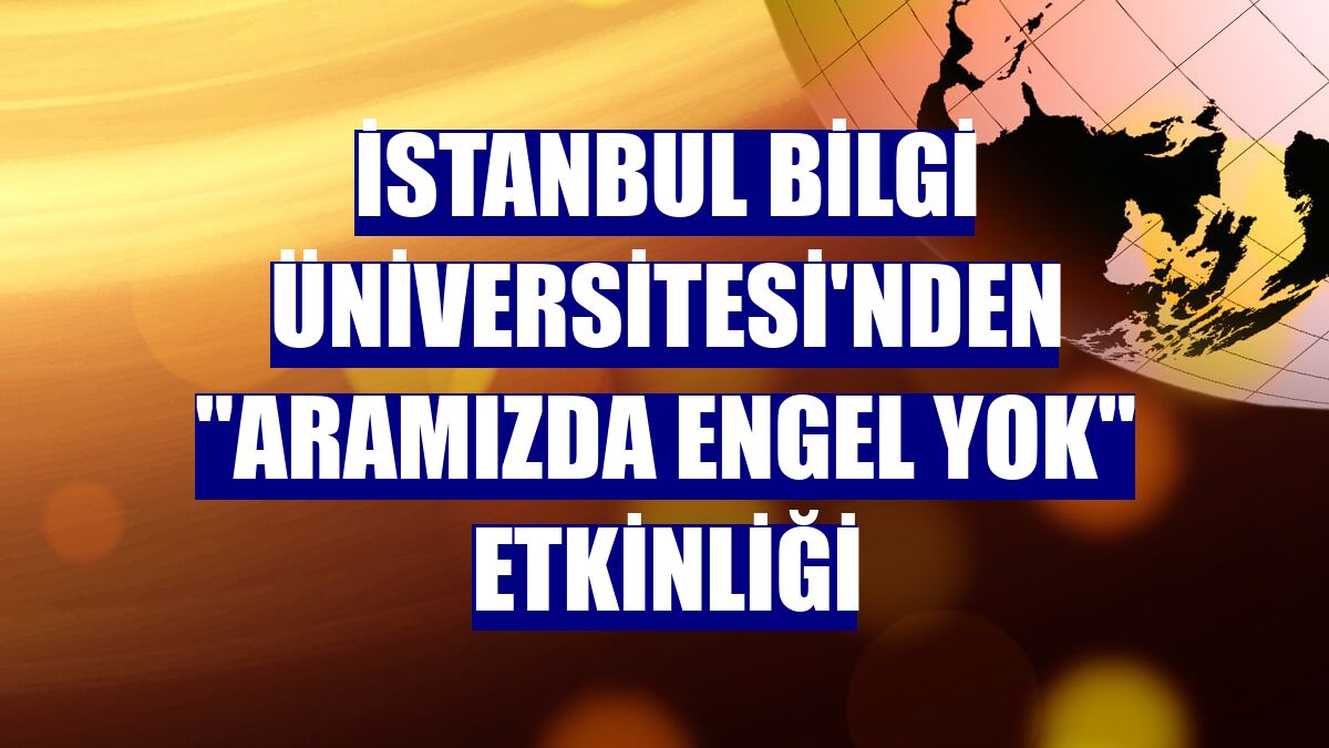 İstanbul Bilgi Üniversitesi'nden "Aramızda Engel Yok" etkinliği