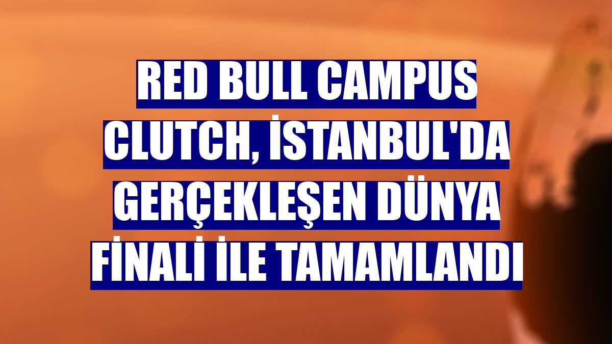 Red Bull Campus Clutch, İstanbul'da gerçekleşen dünya finali ile tamamlandı