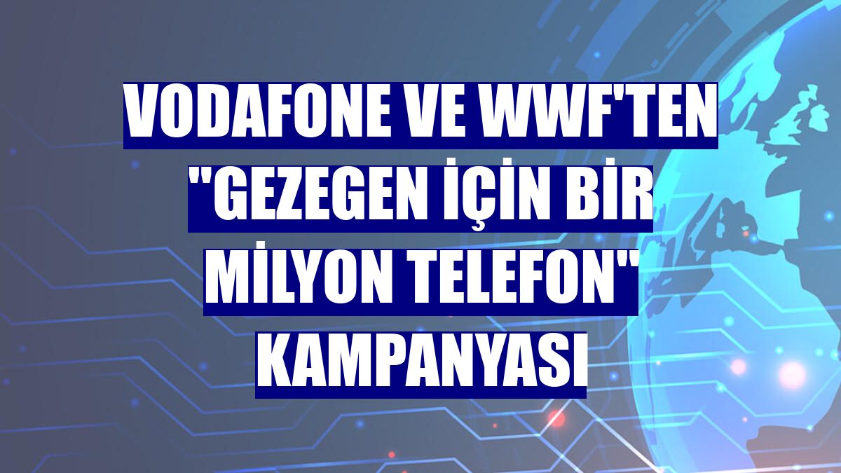 Vodafone ve WWF'ten 'Gezegen İçin Bir Milyon Telefon' kampanyası