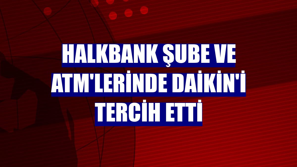 Halkbank şube ve ATM'lerinde Daikin'i tercih etti