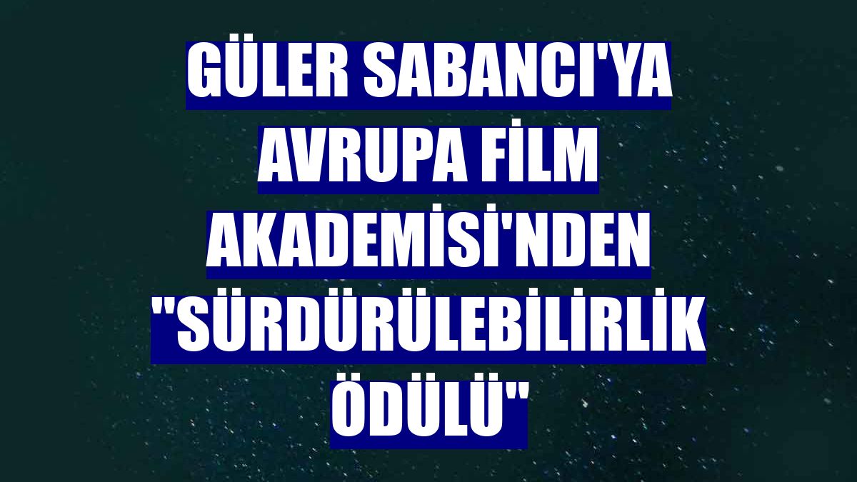 Güler Sabancı'ya Avrupa Film Akademisi'nden 'Sürdürülebilirlik Ödülü'