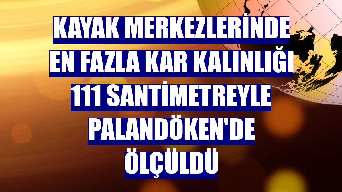 Kayak merkezlerinde en fazla kar kalınlığı 111 santimetreyle Palandöken'de ölçüldü