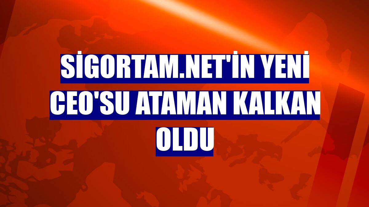 Sigortam.net'in yeni CEO'su Ataman Kalkan oldu