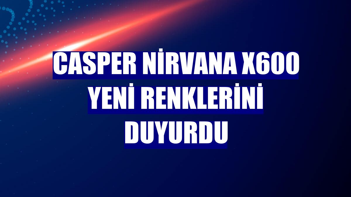 Casper Nirvana X600 yeni renklerini duyurdu