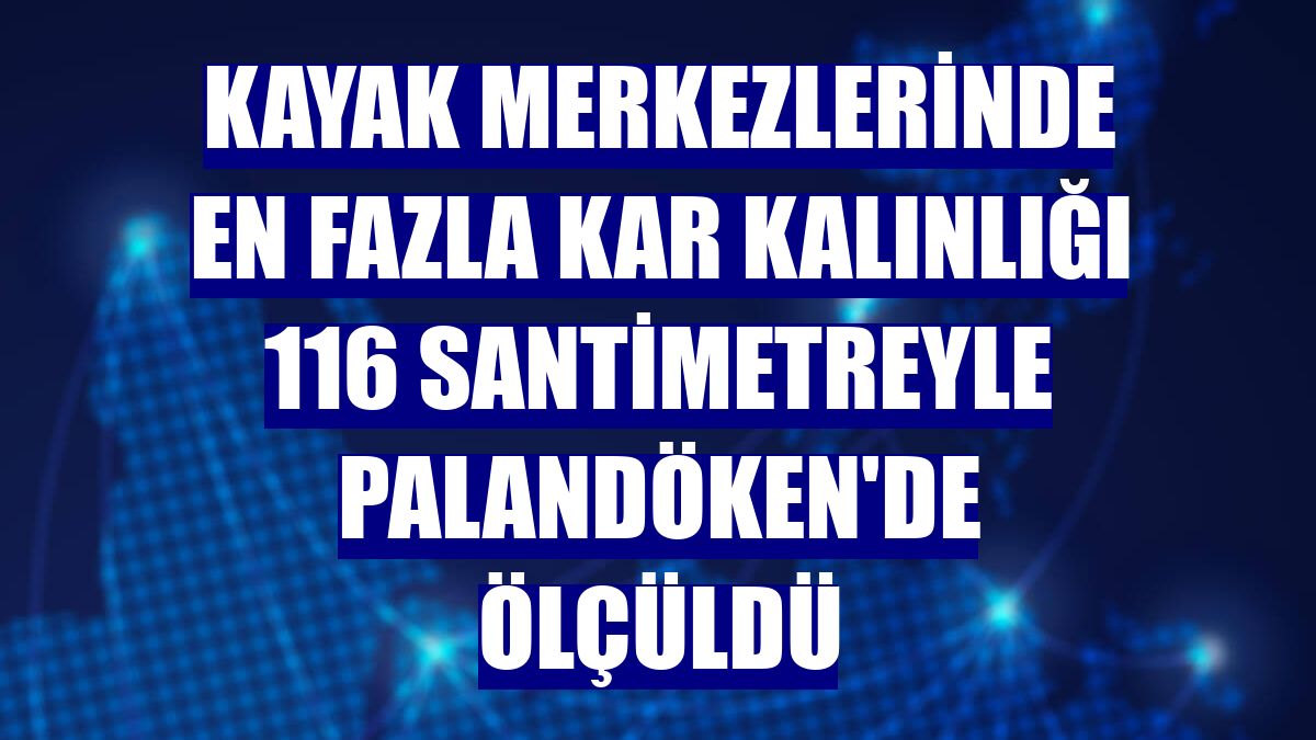 Kayak merkezlerinde en fazla kar kalınlığı 116 santimetreyle Palandöken'de ölçüldü
