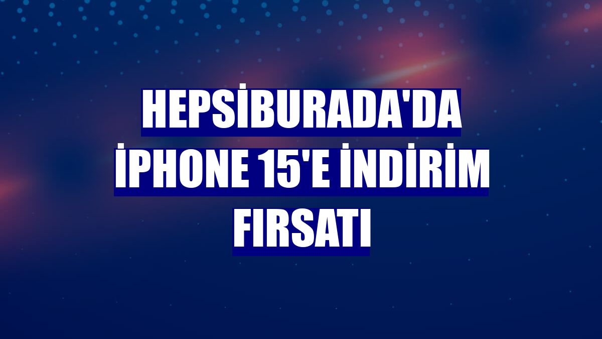 Hepsiburada'da iPhone 15'e indirim fırsatı