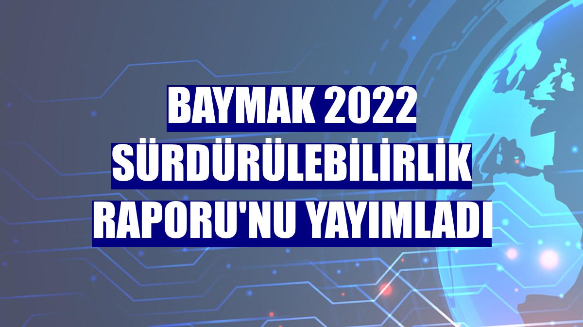Baymak 2022 Sürdürülebilirlik Raporu'nu yayımladı
