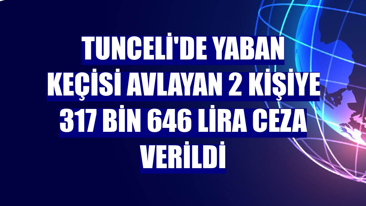 Tunceli'de yaban keçisi avlayan 2 kişiye 317 bin 646 lira ceza verildi