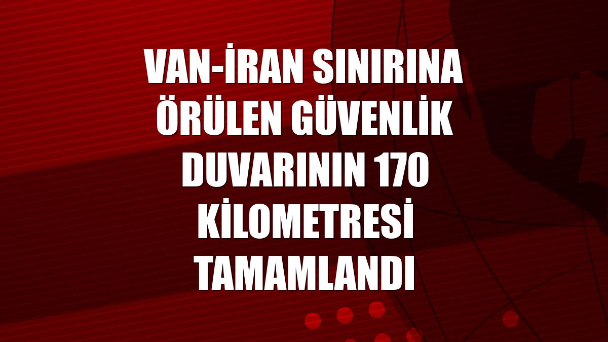 Van-İran sınırına örülen güvenlik duvarının 170 kilometresi tamamlandı