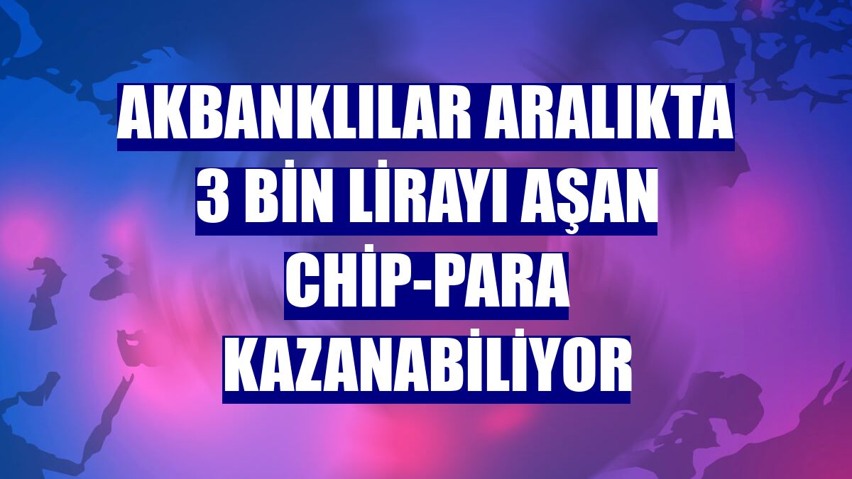 Akbanklılar aralıkta 3 bin lirayı aşan chip-para kazanabiliyor