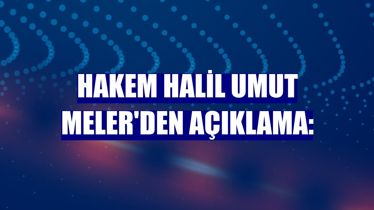 Hakem Halil Umut Meler'den açıklama: