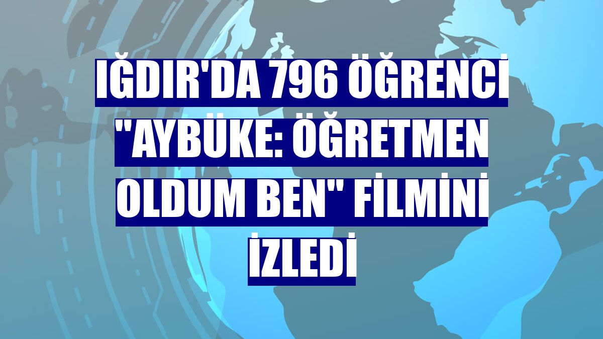Iğdır'da 796 öğrenci "Aybüke: Öğretmen Oldum Ben" filmini izledi