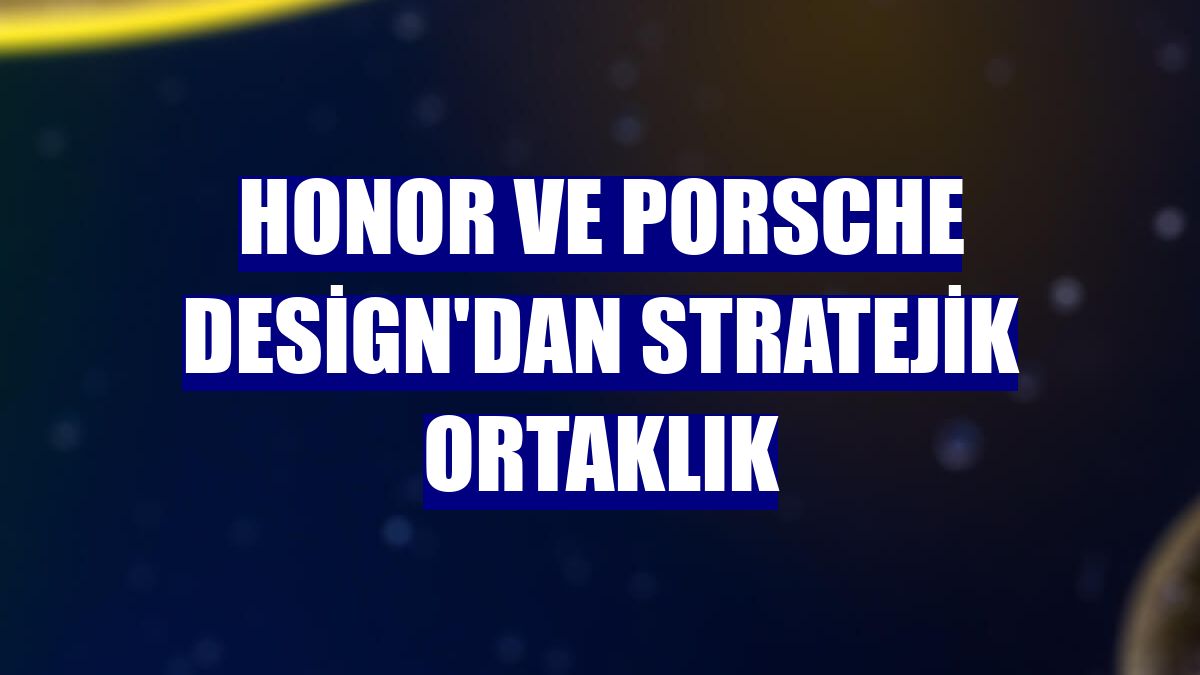 Honor ve Porsche Design'dan stratejik ortaklık