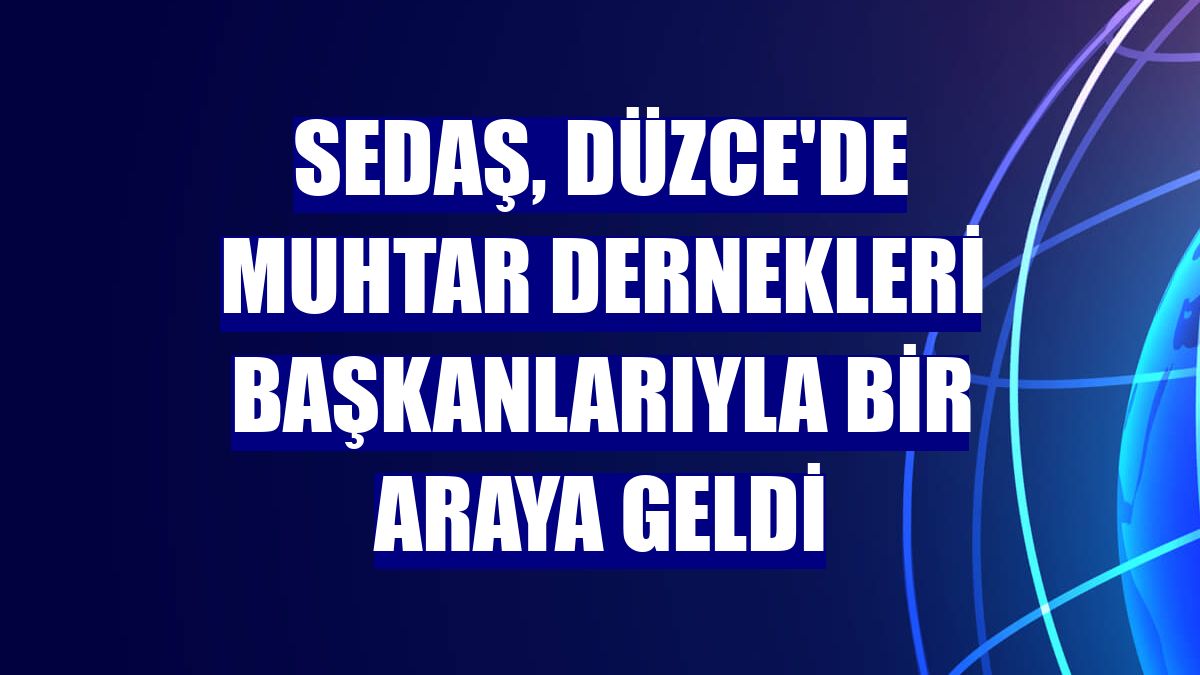 SEDAŞ, Düzce'de muhtar dernekleri başkanlarıyla bir araya geldi