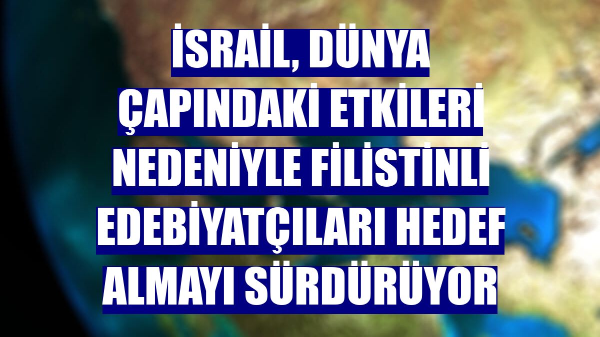 İsrail, dünya çapındaki etkileri nedeniyle Filistinli edebiyatçıları hedef almayı sürdürüyor