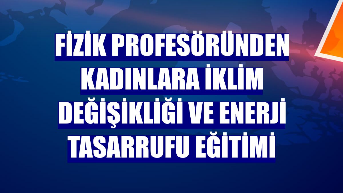 Fizik profesöründen kadınlara iklim değişikliği ve enerji tasarrufu eğitimi