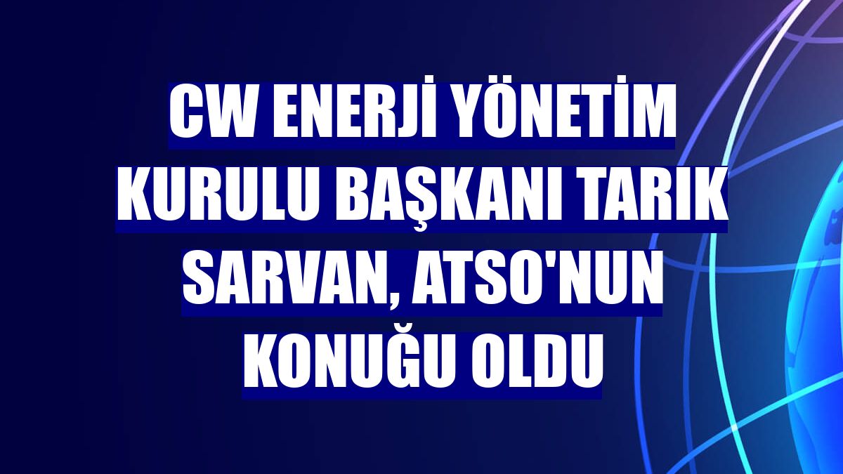 CW Enerji Yönetim Kurulu Başkanı Tarık Sarvan, ATSO'nun konuğu oldu