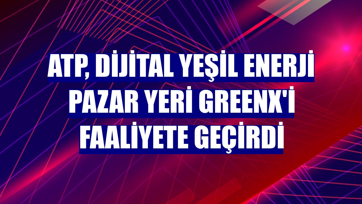 ATP, dijital yeşil enerji pazar yeri GreenX'i faaliyete geçirdi