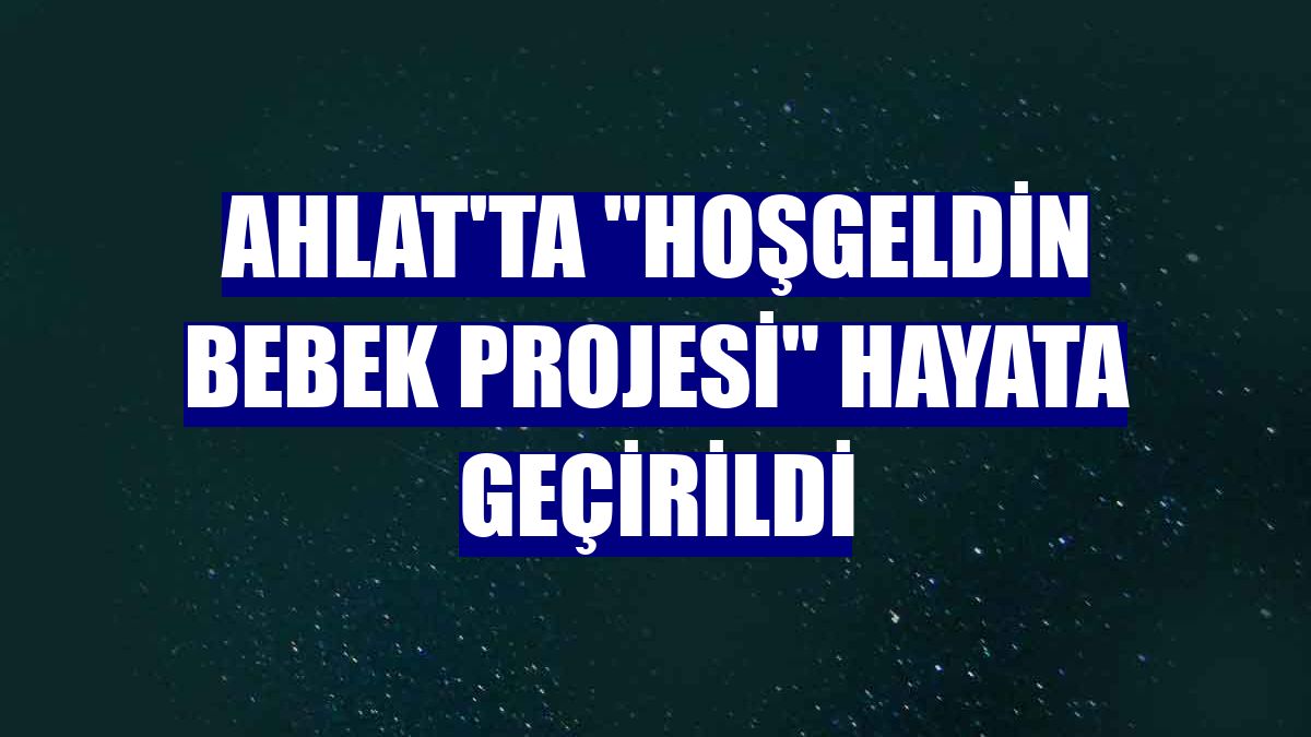 Ahlat'ta "Hoşgeldin Bebek Projesi" hayata geçirildi