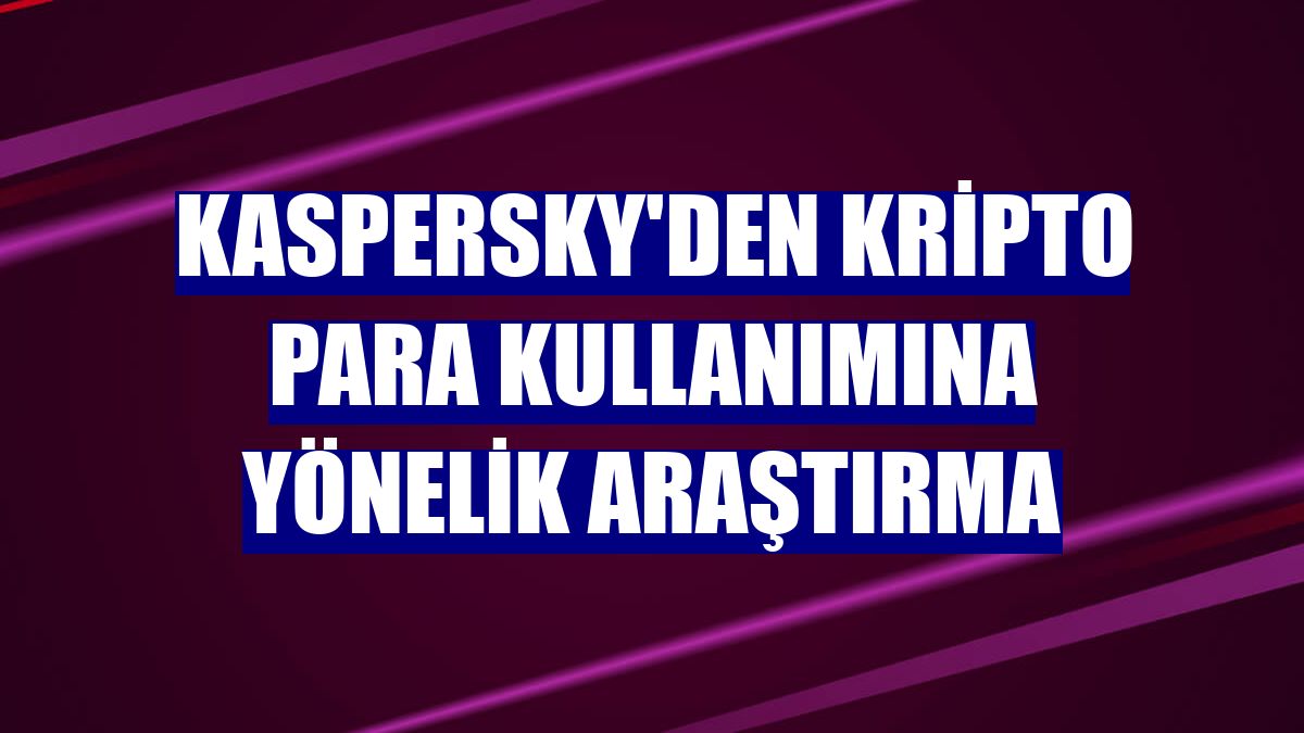 Kaspersky'den kripto para kullanımına yönelik araştırma