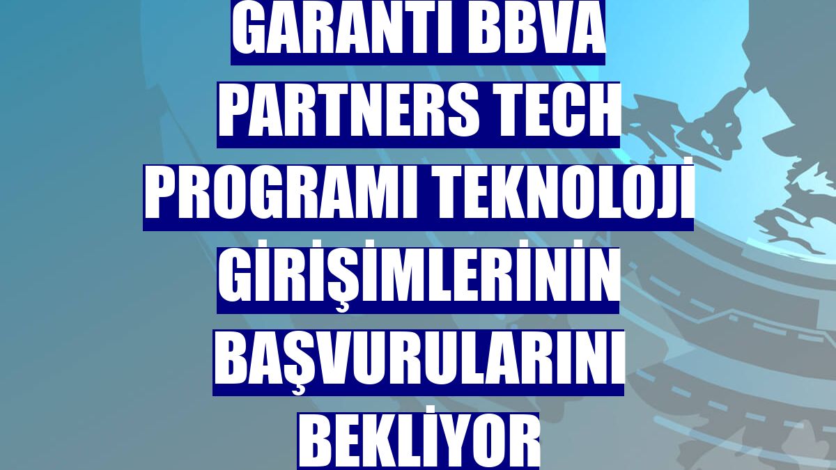 Garanti BBVA Partners Tech Programı teknoloji girişimlerinin başvurularını bekliyor